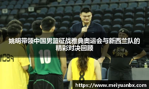 姚明带领中国男篮征战雅典奥运会与新西兰队的精彩对决回顾