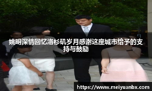 姚明深情回忆洛杉矶岁月感谢这座城市给予的支持与鼓励