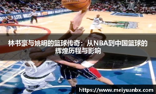 林书豪与姚明的篮球传奇：从NBA到中国篮球的辉煌历程与影响