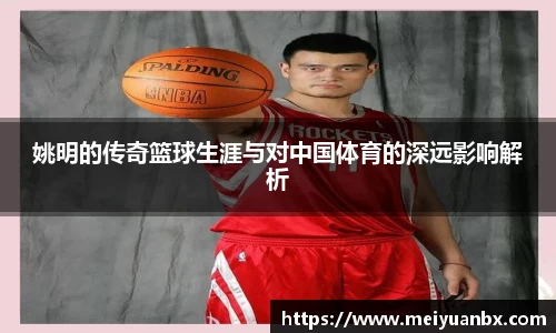 姚明的传奇篮球生涯与对中国体育的深远影响解析