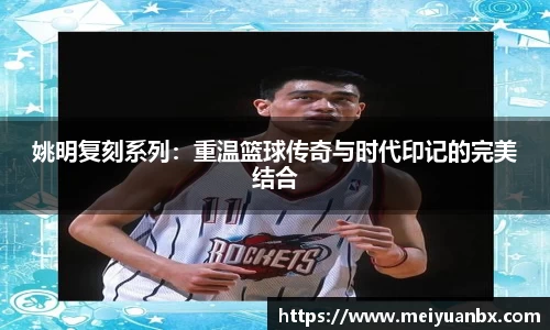 姚明复刻系列：重温篮球传奇与时代印记的完美结合