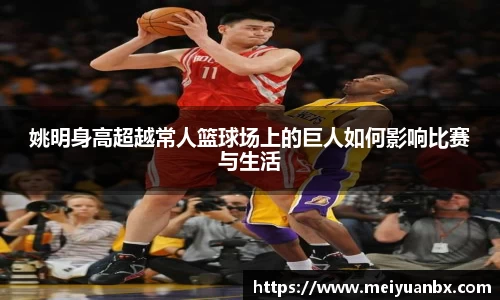 姚明身高超越常人篮球场上的巨人如何影响比赛与生活