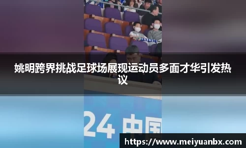 姚明跨界挑战足球场展现运动员多面才华引发热议