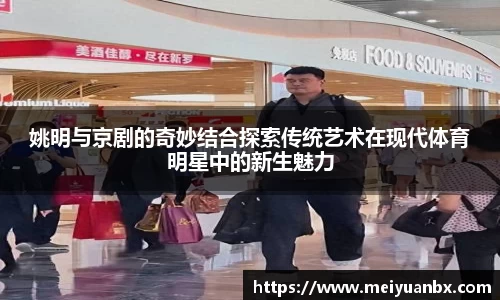 姚明与京剧的奇妙结合探索传统艺术在现代体育明星中的新生魅力