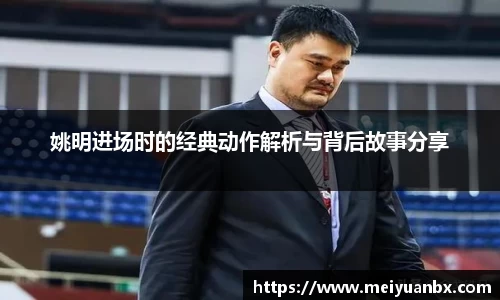 姚明进场时的经典动作解析与背后故事分享