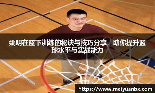 姚明在篮下训练的秘诀与技巧分享，助你提升篮球水平与实战能力