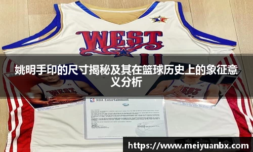姚明手印的尺寸揭秘及其在篮球历史上的象征意义分析