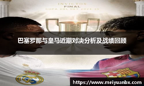 巴塞罗那与皇马近期对决分析及战绩回顾